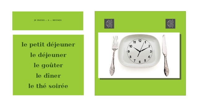   je prend … À … heures    le petit déjeuner  le déjeuner  le goûter  le dîner  le thé soirée 