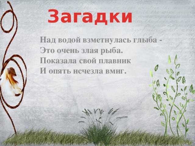 Загадки Над водой взметнулась глыба -  Это очень злая рыба.  Показала свой плавник  И опять исчезла вмиг.