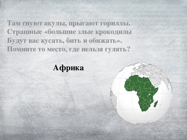 Там снуют акулы, прыгают гориллы.  Страшные «большие злые крокодилы  Будут вас кусать, бить и обижать».  Помните то место, где нельзя гулять? Африка