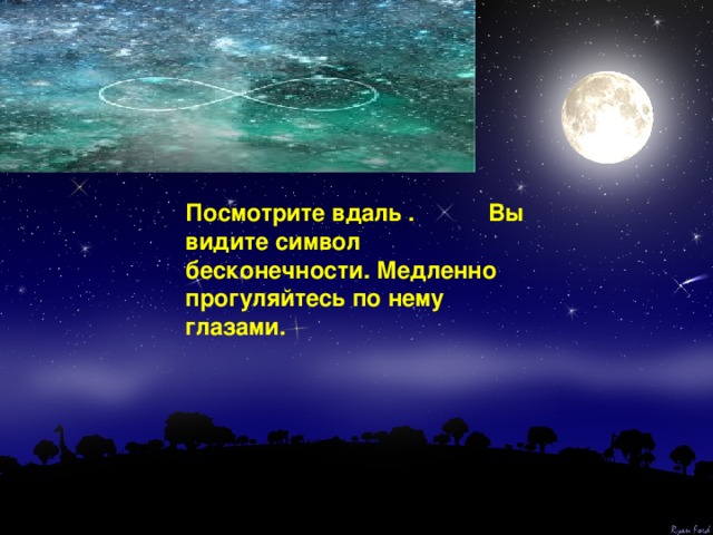 Посмотрите вдаль . Вы видите символ бесконечности. Медленно прогуляйтесь по нему глазами. 