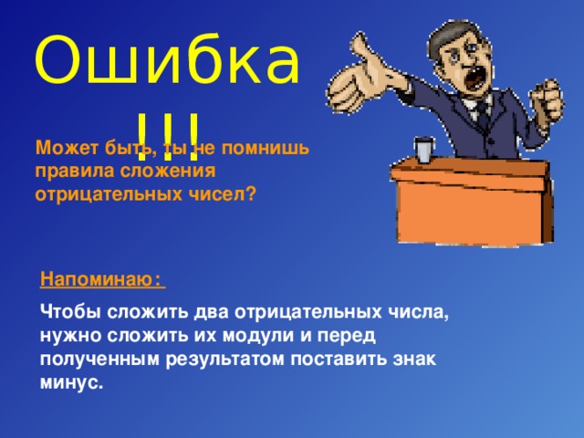 Ошибка !!! Может быть, ты не помнишь правила сложения отрицательных чисел? Напоминаю: Чтобы сложить два отрицательных числа, нужно сложить их модули и перед полученным результатом поставить знак минус. 