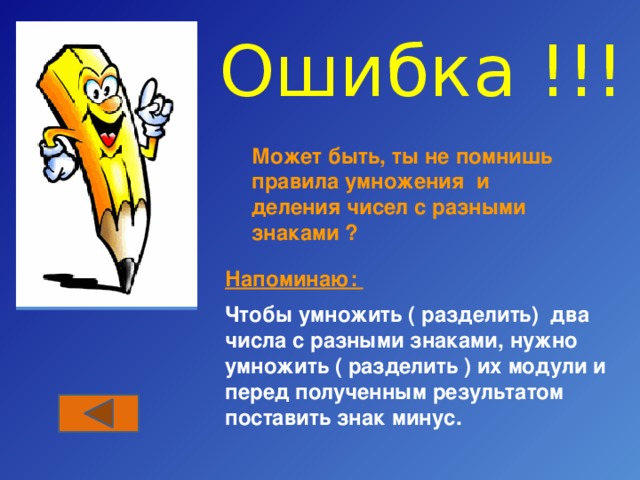 Ошибка !!! Может быть, ты не помнишь правила умножения и деления чисел с разными знаками ? Напоминаю: Чтобы умножить ( разделить) два числа с разными знаками, нужно умножить ( разделить ) их модули и перед полученным результатом поставить знак минус. 