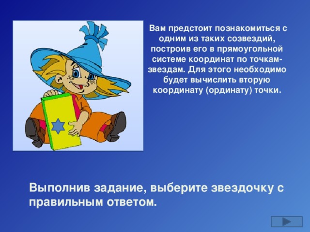 Вам предстоит познакомиться с одним из таких созвездий, построив его в прямоугольной системе координат по точкам-звездам. Для этого необходимо будет вычислить вторую координату (ординату) точки. Выполнив задание, выберите звездочку с правильным ответом. 