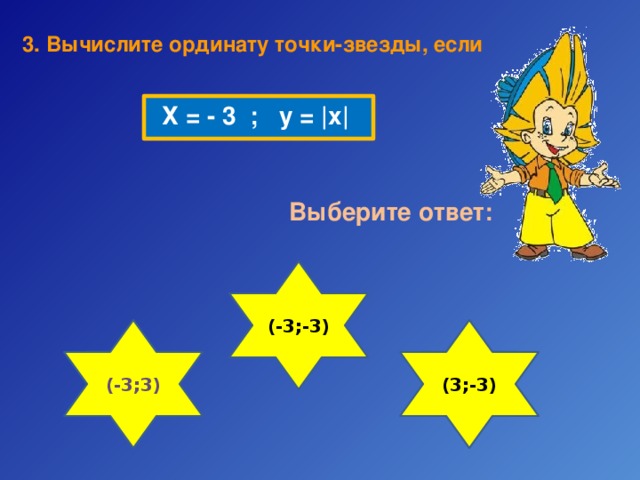 3. Вычислите  ординату точки-звезды, если Х = - 3 ; у = |х| Выберите ответ: (-3;-3) (-3;3) (3;-3) 