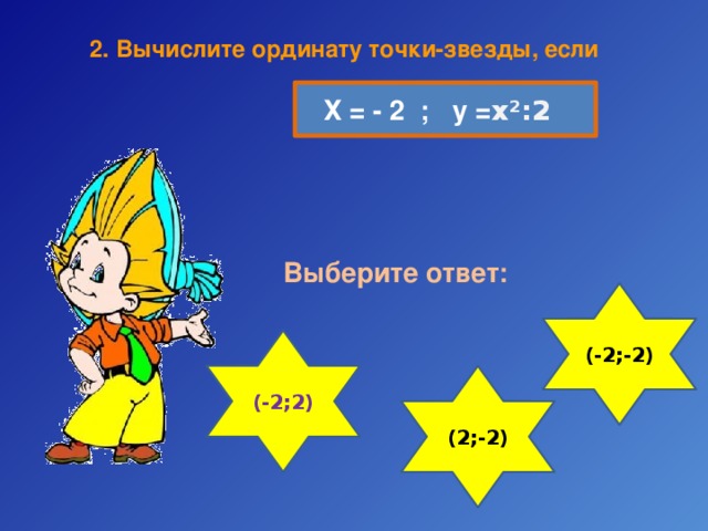 2. Вычислите  ординату точки-звезды, если Х = - 2 ; у = х²:2  Выберите ответ: (-2;-2) (-2;2) (2;-2)  