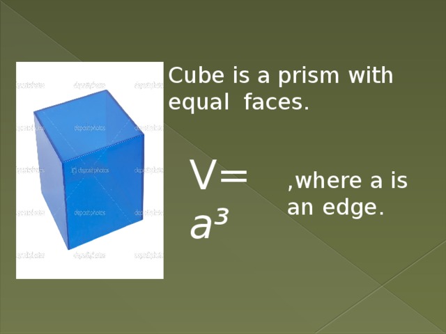 Cube is a prism with equal faces. V= a³ ,where a is an edge. 