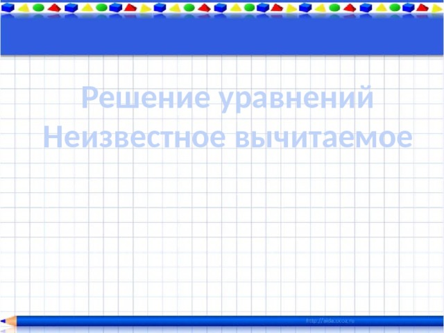 Решение уравнений Неизвестное вычитаемое 