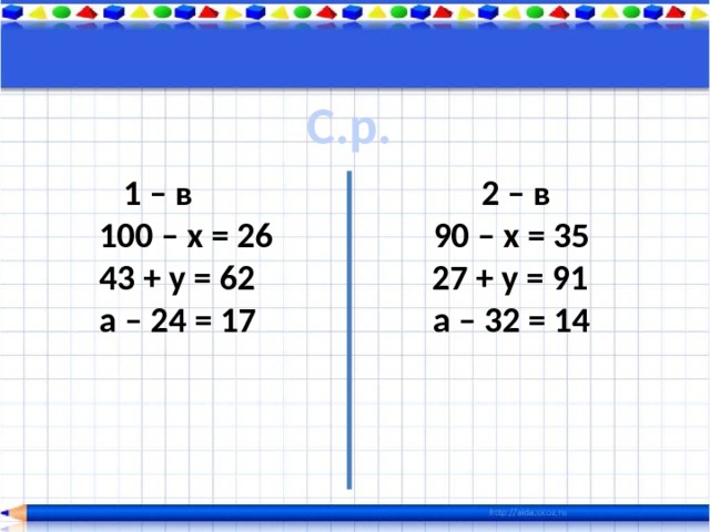 С.р.  1 – в 2 – в 100 – х = 26 90 – х = 35 43 + у = 62 27 + у = 91 а – 24 = 17 а – 32 = 14 