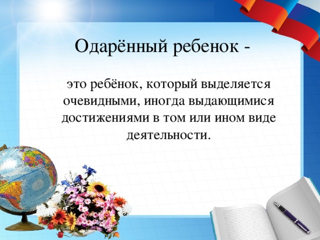 Одарённый ребенок -  это ребёнок, который выделяется очевидными, иногда выдающимися достижениями в том или ином виде деятельности. 