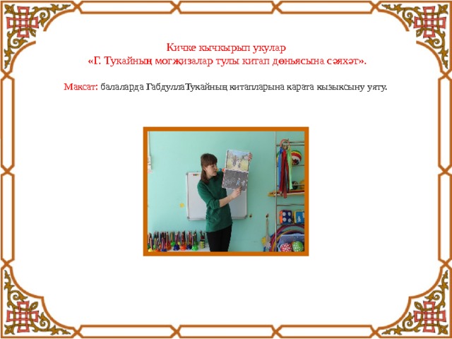 Кичке кычкырып укулар  «Г. Тукайның могҗизалар тулы китап дөньясына сәяхәт».   Максат: балаларда ГабдуллаТукайның китапларына карата кызыксыну уяту. 