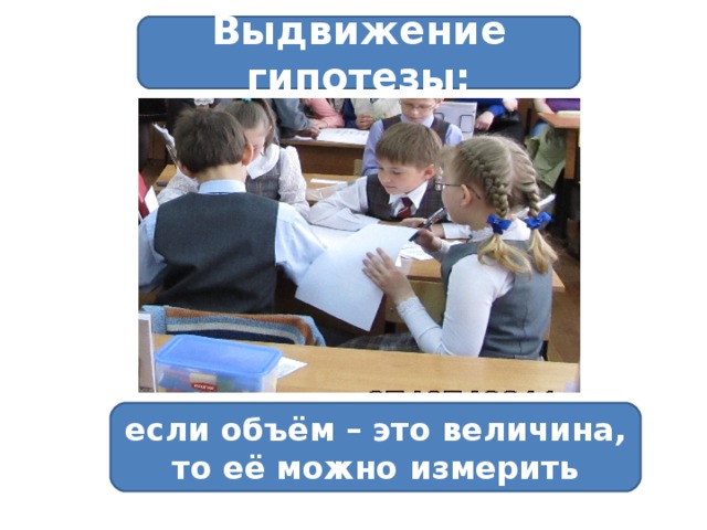 Выдвижение гипотезы: если объём – это величина, то её можно измерить 