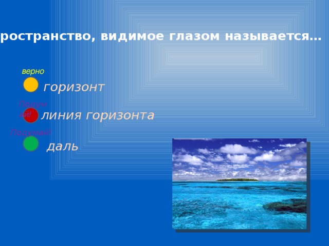 1. Пространство, видимое глазом называется… верно горизонт Подумай! линия горизонта Подумай! даль 