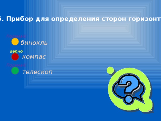 6. Прибор для определения сторон горизонта Подумай! бинокль верно компас Подумай! телескоп 
