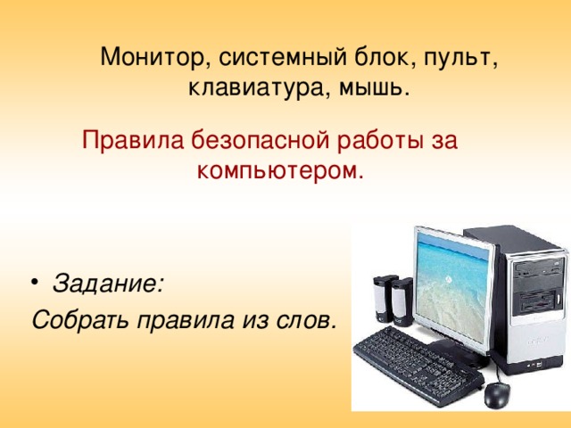 Монитор, системный блок, пульт, клавиатура, мышь. Правила безопасной работы за компьютером. Задание: Собрать правила из слов. 