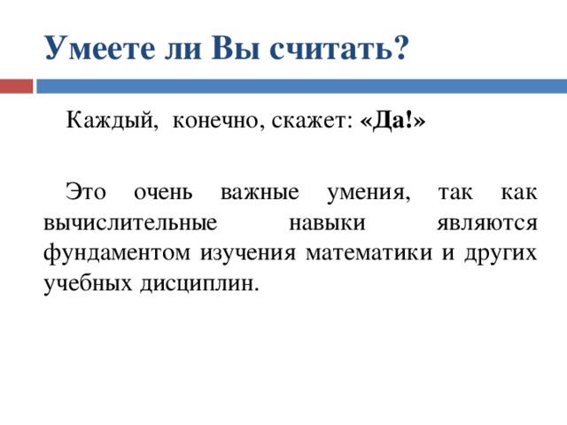 Умеете ли Вы считать?  Каждый, конечно, скажет: «Да!»  Это очень важные умения, так как вычислительные навыки являются фундаментом изучения математики и других учебных дисциплин. 