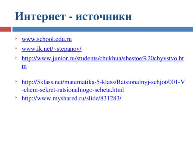 Интернет - источники www.school.edu.ru www.ik.net/~stepanov/ http://www.junior.ru/students/chukhua/shestoe%20chyvstvo.htm  http://5klass.net/matematika-5-klass/Ratsionalnyj-schjot/001-V-chem-sekret-ratsionalnogo-scheta.html http://www.myshared.ru/slide/831283/  