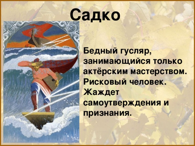 Садко Бедный гусляр, занимающийся только актёрским мастерством. Рисковый человек. Жаждет самоутверждения и признания. 