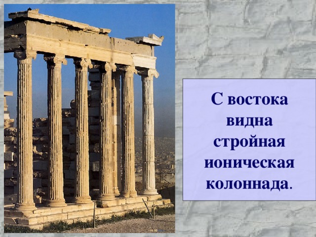 С востока видна стройная ионическая колоннада . 