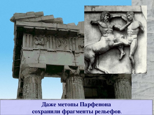 Даже метопы Парфенона  сохранили фрагменты рельефов . 