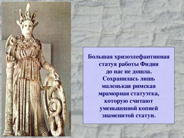 Большая хризоэлефантинная статуя работы Фидия до нас не дошла. Сохранилась лишь маленькая римская мраморная статуэтка, которую считают уменьшенной копией знаменитой статуи. 