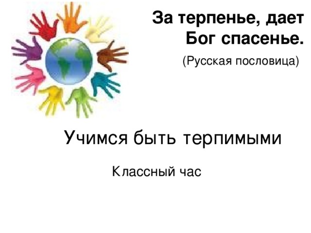 За терпенье, дает Бог спасенье.  (Русская пословица)  Учимся быть терпимыми Классный час 