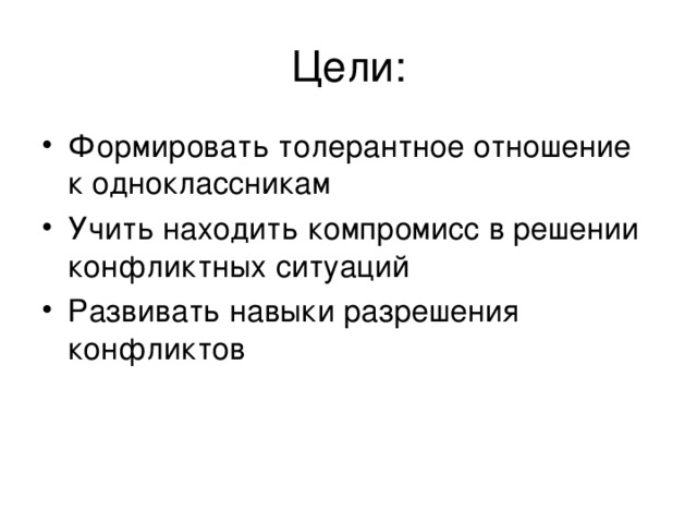 Цели: Формировать толерантное отношение к одноклассникам Учить находить компромисс в решении конфликтных ситуаций Развивать навыки разрешения конфликтов 