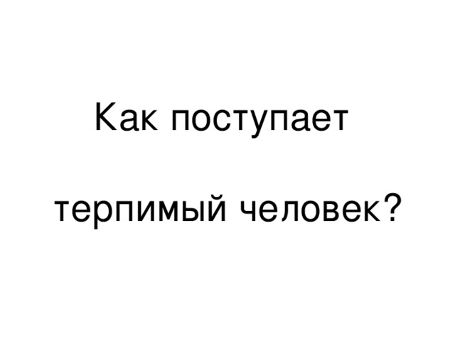 Как поступает   терпимый человек? 
