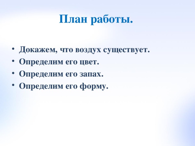План работы. Докажем, что воздух существует. Определим его цвет. Определим его запах. Определим его форму.  