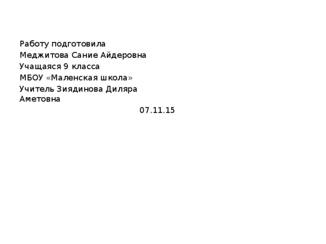 Работу подготовила Меджитова Сание Айдеровна Учащаяся 9 класса МБОУ «Маленская школа» Учитель Зиядинова Диляра Аметовна  07.11.15   