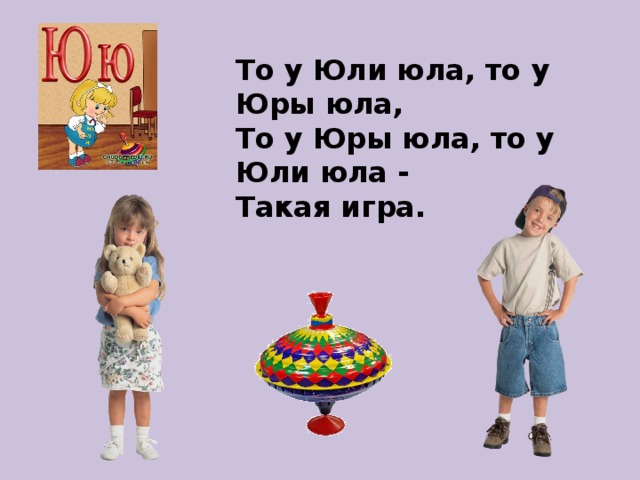 То у Юли юла, то у Юры юла,  То у Юры юла, то у Юли юла -  Такая игра. 