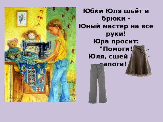 Юбки Юля шьёт и брюки -  Юный мастер на все руки!  Юра просит: 