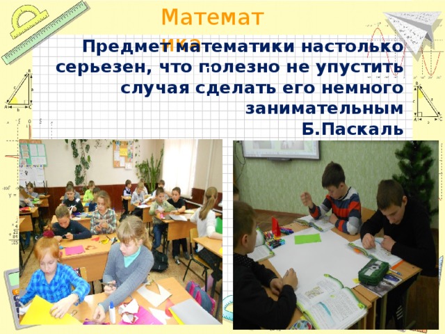 Предмет математики настолько серьезен, что полезно не упустить случая сделать его немного занимательным Б.Паскаль П 