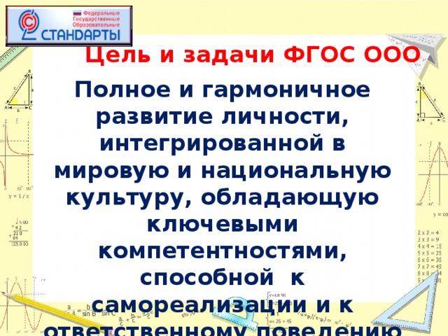 Цель и задачи ФГОС ООО  Полное и гармоничное развитие личности, интегрированной в мировую и национальную культуру, обладающую ключевыми компетентностями, способной к самореализации и к ответственному поведению в современном ей обществе 