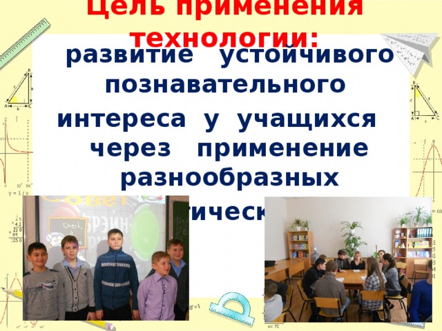 Цель применения технологии:  развитие устойчивого познавательного интереса у учащихся через применение разнообразных математических игр 