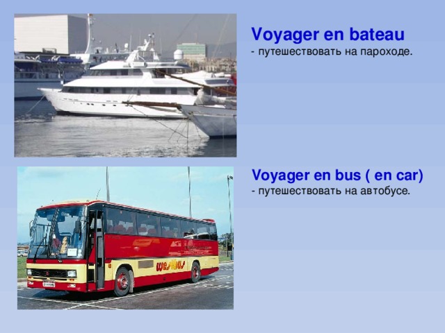 Voyager en bateau - путешествовать на пароходе. Voyager en bus ( en car) - путешествовать на автобусе. 
