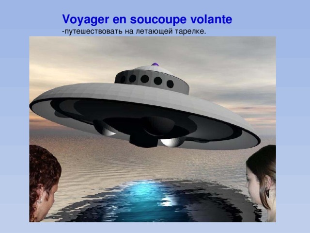 Voyager en soucoupe volante -путешествовать на летающей тарелке. 