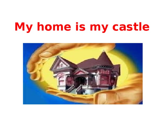 My home is my castle 