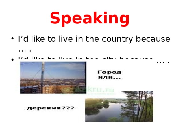 Speaking I’d like to live in the country because … . I’d like to live in the city because … . 