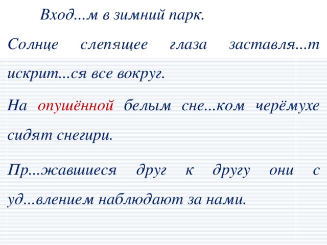 Вход...м в зимний парк. Солнце слеп я щее глаза заставля...т искрит...ся все вокруг. На опушённой белым сне...ком черёмухе сидят снегири.    Пр...жавшиеся друг к другу они с уд...влением наблюдают за нами.