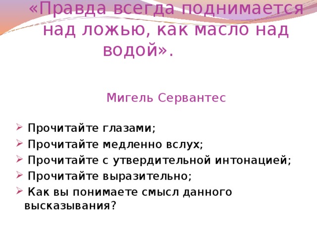 «Правда всегда поднимается над ложью, как масло над водой».    Мигель Сервантес