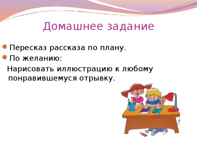 Домашнее задание Пересказ рассказа по плану. По желанию:  Нарисовать иллюстрацию к любому понравившемуся отрывку.