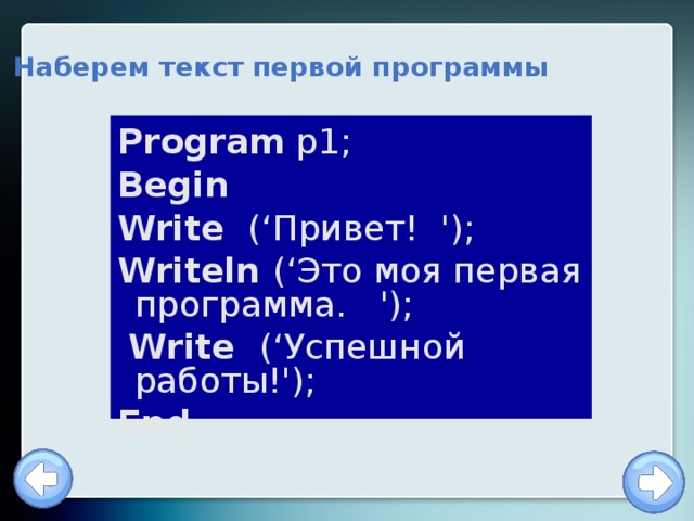Наберем текст первой программы Program p1; Begin Write (‘Привет! '); Writeln (‘Это моя первая программа. ');  Write (‘Успешной работы!'); End.  