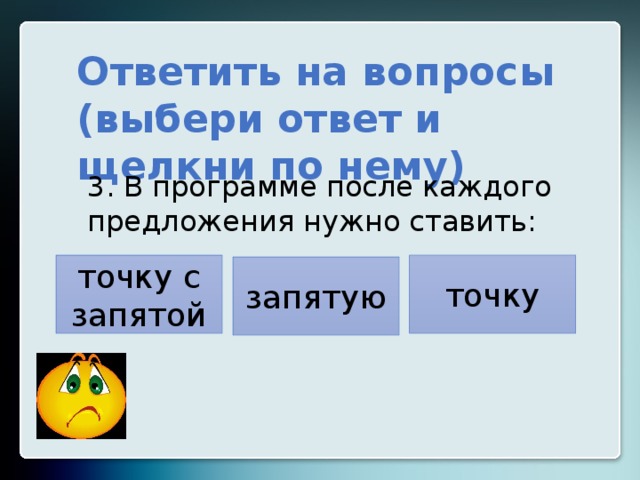 Ответить на вопросы (выбери ответ и щелкни по нему) 3. В программе после каждого предложения нужно ставить: точку точку с запятой запятую 