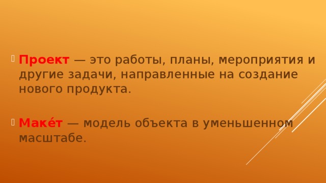    Проект  — это работы, планы, мероприятия и другие задачи, направленные на создание нового продукта. Маке́т — модель объекта в уменьшенном масштабе. 