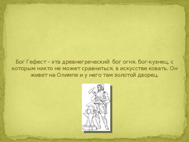 Бог Гефест – эта древнегреческий бог огня, бог-кузнец, с которым никто не может сравниться, в искусстве ковать. Он живет на Олимпе и у него там золотой дворец. 