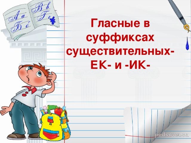 Гласные в суффиксах существительных-ЕК- и -ИК- 