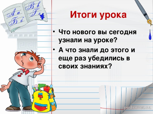 Итоги урока Что нового вы сегодня узнали на уроке? А что знали до этого и еще раз убедились в своих знаниях? 