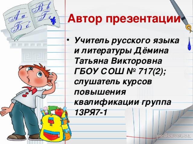 Автор презентации Учитель русского языка и литературы Дёмина Татьяна Викторовна ГБОУ СОШ № 717(2); слушатель курсов повышения квалификации группа 13РЯ7-1 