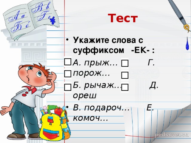 Тест Укажите слова с суффиксом -ЕК- : А. прыж… Г. порож… Б. рычаж… Д. ореш В. подароч… Е. комоч…  