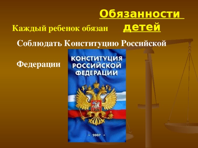 Обязанности детей Каждый ребенок обязан С облюдать Конституцию Российской  Федерации   